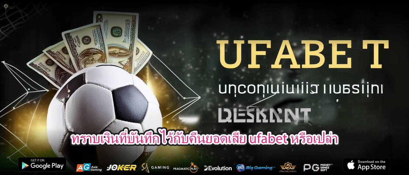 ทราบเงินที่บันทึกไว้กับคืนยอดเสีย ufabetหรือเปล่า