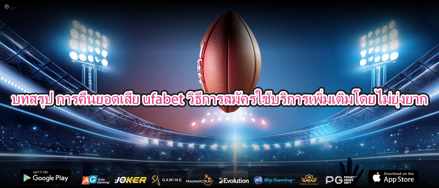 บทสรุป การคืนยอดเสีย ufabetวิธีการสมัครใช้บริการเพิ่มเติมโดยไม่ยุ่งยาก